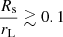 $ \frac{R_{\mathrm{s}}}{r_{\mathrm{L}}} \gtrsim 0.1 $