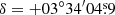 $ \delta=+03^\circ 34^{\prime}04{{\overset{\text{s}}{.}}}9 $