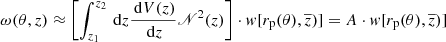 $$ \begin{aligned} \omega ( \theta , z ) \approx \biggl [ \int _{z_1}^{z_2} \,\mathrm{d}z \dfrac{\,\mathrm{d}V(z)}{\,\mathrm{d}z} \fancyscript {N}^2(z) \biggr ] \cdot { w}[ r_{\rm p}( \theta ), \overline{z} ) ] = A \cdot { w}[ r_{\rm p}( \theta ), \overline{z} ) ] \end{aligned} $$