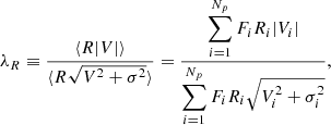 $$ \begin{aligned} \lambda _{R} \equiv \frac{\langle R | V | \rangle }{\langle R \sqrt{V^{2} + \sigma ^{2}} \rangle } = \frac{\displaystyle \sum _{i=1}^{N_{p}} F_{i} R_{i} |V_{i}|}{\displaystyle \sum _{i=1}^{N_{p}} F_{i} R_{i} \sqrt{V_{i}^{2} + \sigma _{i}^{2}}}, \end{aligned} $$