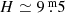$ H\simeq 9{{\overset{\text{ m}}{.}}}5 $