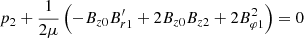 $$ \begin{aligned}&p_2+\frac{1}{2\mu }\left(-B_{z0}B_{r1}^\prime +2B_{z0}B_{z2}+2B_{\varphi 1}^2\right)=0 \end{aligned} $$