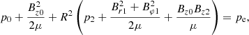 $$ \begin{aligned}&p_0+\frac{B_{z0}^2}{2\mu }+R^2\left(p_2+\frac{B_{r1}^2+B_{\varphi 1}^2}{2\mu }+\frac{B_{z0}B_{z2}}{\mu }\right)=p_{\rm e}, \end{aligned} $$