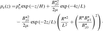 $$ \begin{aligned} p_{\rm e}(z)=&p_0^\star \exp {(-z/H)}+\frac{B_{z0}^{\star 2}}{2\mu }\exp {(-4z/L)}\nonumber \\&- \frac{B_{z0}^{\star 2}}{2\mu }\exp {(-2z/L)} \left(\frac{R^{\star 2}}{L^2}+\left(\frac{R^{\star }B_{\varphi 1}^\star }{B_{z0}^\star }\right)^2\right)\cdot \end{aligned} $$