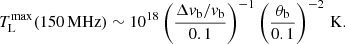 $$ \begin{aligned} T^\mathrm{max}_{\rm L}(150\,\mathrm{MHz}) \sim 10^{18}\left(\frac{\Delta { v}_{\rm b}/{ v}_{\rm b}}{0.1}\right)^{-1}\left(\frac{\theta _{\rm b}}{0.1}\right)^{-2}\,\mathrm{K}. \end{aligned} $$
