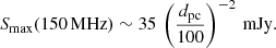 $$ \begin{aligned} S_{\rm max}(150\,\mathrm{MHz}) \sim 35 \, \left(\frac{d_{\rm pc}}{100}\right)^{-2}\,\mathrm{mJy}. \end{aligned} $$