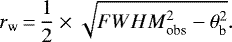 \begin{equation*} r_{\textrm{w}}\,{=}\,\frac{1}{2} \times \sqrt{{FWHM}_{\textrm{obs}}^2 - \theta_{\textrm{b}}^2}.\end{equation*}