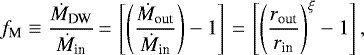 \begin{equation*}f_{\textrm{M}} \equiv \frac{\dot{M}_{\textrm{DW}}}{\dot{M}_{\textrm{in}}}\,{=}\,\left[ \left(\frac{\dot{M}_{\textrm{out}}}{\dot{M}_{\textrm{in}}} \right) - 1\right]\,{=}\,\left[ \left(\frac{r_{\textrm{out}}}{r_{\textrm{in}}}\right)^{\xi} - 1\right], \end{equation*}