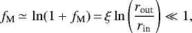 \begin{equation*}f_{\textrm{M}}\,{\simeq}\,\ln(1&#x002B;f_{\textrm{M}})\,{=}\,\xi \ln \left(\frac{r_{\textrm{out}}}{r_{\textrm{in}}}\right) \ll 1, \end{equation*}