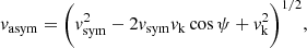 $$ \begin{aligned} { v}_{\mathrm{asym} } = \bigg ({ v}_{\mathrm{sym} }^{2} - 2{ v}_{\mathrm{sym} }{ v}_{\mathrm{k} }\cos \psi + { v}_{\mathrm{k} }^{2} \bigg )^{1/2}, \end{aligned} $$