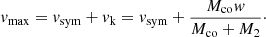 $$ \begin{aligned} { v}_{\mathrm{max} } = { v}_{\mathrm{sym} } + { v}_{\mathrm{k} } = { v}_{\mathrm{sym} } + \frac{M_{\mathrm{co} }{ w}}{M_{\mathrm{co} } + M_{\mathrm{2} }}\cdot \end{aligned} $$