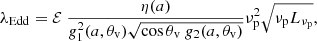$$ \begin{aligned} \lambda _{\rm Edd}&= \mathcal{E} \ \frac{\eta (a)}{g^2_{\rm 1}(a, \theta _{\rm v}) \sqrt{\cos \theta _{\rm v}\ g_{\rm 2}(a, \theta _{\rm v})}} \nu ^2_{\rm p} \sqrt{\nu _{\rm p} L_{\nu _{\rm p}}}, \end{aligned} $$