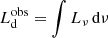 $ L^{\mathrm{obs}}_{\mathrm{d}} = \int L_{\nu}\,\mathrm{d} \nu $