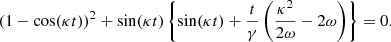 $$ \begin{aligned} (1 - \cos (\kappa t))^2 + \sin (\kappa t) \left\{ \sin (\kappa t) + \frac{t}{\gamma } \left( \frac{\kappa ^2}{2 \omega } - 2 \omega \right) \right\} = 0. \end{aligned} $$