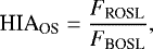 \begin{equation*} \textrm{HIA}_{\textrm{OS}} = \frac{F_{\textrm{ROSL}}}{F_{\textrm{BOSL}}},\\ \end{equation*}