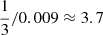 $ \frac{1}{3}/0.009 \approx 3.7 $