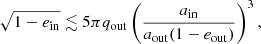 $$ \begin{aligned} \sqrt{1-e_{\rm in}} \lesssim 5\pi q_{\rm out} \left( \frac{a_{\rm in}}{a_{\rm out}(1-e_{\rm out})} \right)^3, \end{aligned} $$