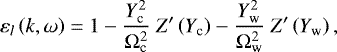 \begin{equation*} \varepsilon_{l}\left(k,\omega\right)=1-\frac{Y_{\textrm{c}}^{2}}{\Omega_{\textrm{c}}^{2}}\ Z&#x0027;\left(Y_{\textrm{c}}\right)-\frac{Y_{\textrm{w}}^{2}}{\Omega_{\textrm{w}}^{2}}\ Z&#x0027;\left(Y_{\textrm{w}}\right),\end{equation*}