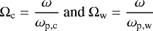 \[ \Omega_{\textrm{c}} = \frac{\omega}{\omega_{\textrm{p,c}}} \text{ and } \Omega_{\textrm{w}} = \frac{\omega}{\omega_{\textrm{p,w}}} \]