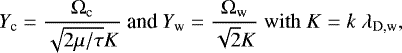 \[ Y_{\textrm{c}} = \frac{\Omega_{\textrm{c}}}{\sqrt{2\mu / \tau}K} \text{ and } Y_{\textrm{w}} = \frac{\Omega_{\textrm{w}}}{\sqrt{2}K} \mathrm{~with~} K = k\ \lambda_{\textrm{D,w}}, \]