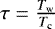 $\tau =\frac{T_{\textrm{w}}}{T_{\textrm{c}}}$