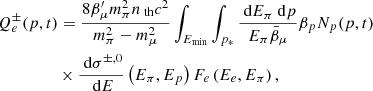$$ \begin{aligned}&Q_{e}^{\pm }(p, t)= \frac{8 \beta _{\mu }^{\prime } m_{\pi }^{2} n_\text{ th} c^{2}}{m_{\pi }^{2}-m_{\mu }^{2}} \int _{E_{\min }} \int _{p_{*}} \frac{\text{ d} E_{\pi } \text{ d} p}{E_{\pi } \bar{\beta }_{\mu }} \beta _{p} N_{p}(p, t) \nonumber \\&\qquad \qquad \ \ \times \frac{\text{ d} \sigma ^{\pm ,0}}{\text{ d} E}\left(E_{\pi }, E_{p}\right) F_{e}\left(E_{e}, E_{\pi }\right), \end{aligned} $$