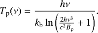 \begin{equation*} T_{\textrm{p}}(\nu) = \frac{h\nu}{k_{\textrm{b}}\ln\left(\frac{2h\nu^{3}}{c^{2}B_{\textrm{p}}}&#x002B;1\right)}.\end{equation*}