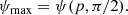 $$ \begin{aligned} \psi _{\max }=\psi (p,\pi /2). \end{aligned} $$