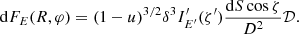 $$ \begin{aligned} \mathrm{d}F_{E} (R,\varphi ) =(1-u)^{3/2} \delta ^{3} I^{\prime }_{E^{\prime }}(\zeta ^{\prime }) \frac{\mathrm{d} S \cos \zeta }{D^2} \mathcal{D} . \end{aligned} $$