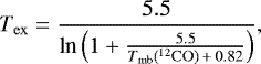 \begin{equation*} T_{\rm{ex}}=\frac{5.5}{\textrm{ln}\left(1&#x002B;\frac{5.5}{T_{\textrm{mb}}(^{12}\rm{CO})\,{&#x002B;}\,0.82}\right)},\end{equation*}
