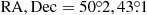 $ \mathrm{RA, Dec} = 50{{\overset{\circ}{.}}}2, 43{{\overset{\circ}{.}}}1 $