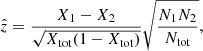 $$ \begin{aligned} \hat{z} = \frac{X_1 - X_2}{\sqrt{X_{\rm tot}(1-X_{\rm tot})}} \sqrt{\frac{N_1 N_2}{N_{\rm tot}}}, \end{aligned} $$