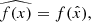 $ \widehat{f(x)}=f(\hat{x}), $