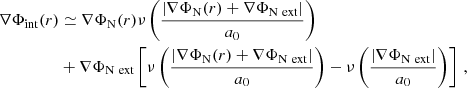 $$ \begin{aligned} \begin{split} \nabla \Phi _{\rm int}(r)&\simeq \nabla \Phi _{\rm N}(r) \nu \left( \frac{|\nabla \Phi _{\rm N}(r) + \nabla \Phi _{\rm N~ext}|}{a_0} \right) \\&+ \nabla \Phi _{\rm N~ext} \left[ \nu \left( \frac{|\nabla \Phi _{\rm N}(r) + \nabla \Phi _{\rm N~ext}|}{a_0}\right) - \nu \left( \frac{| \nabla \Phi _{\rm N~ext}|}{a_0}\right) \right] \, , \end{split} \end{aligned} $$