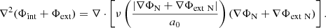 $$ \begin{aligned} \nabla ^2(\Phi _{\rm int} + \Phi _{\rm ext}) = \nabla \cdot \left[ \nu \left(\frac{|\nabla \Phi _{\rm N} + \nabla \Phi _{\rm ext~ N}|}{a_{0}}\right)( \nabla \Phi _{\rm N}+ \nabla \Phi _{\rm ext~N}) \right]. \end{aligned} $$