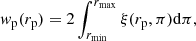 $$ \begin{aligned} { w}_{\rm p}(r_{\rm p}) = 2 \int _{r_{\rm min}}^{r_{\rm max}} \xi (r_{\rm p}, \pi ) \mathrm{d}\pi , \end{aligned} $$