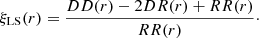 $$ \begin{aligned} \xi _{\rm LS}(r)= {DD(r)-2DR(r)+RR(r) \over RR(r)}\cdot \end{aligned} $$
