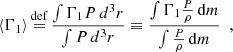 $$ \begin{aligned} \langle \Gamma _1\rangle \mathop {=}\limits ^{\mathrm{def} }\frac{\int \Gamma _1P\,d^3r}{\int P\,d^3r} \equiv \frac{\int \Gamma _1 \frac{P}{\rho }\,\mathrm{d}m}{\int \frac{P}{\rho }\,\mathrm{d}m} \ \ , \end{aligned} $$
