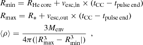 $$ \begin{aligned} \begin{split}&R_\mathrm{min} = R_\mathrm {He\,core} +{ v}_\mathrm{esc,in} \times (t_\mathrm{CC} -t_\mathrm {pulse\, end} ) \ \,\\&R_\mathrm{max} = R_*+{ v}_\mathrm{esc,out} \times (t_\mathrm{CC} -t_\mathrm {pulse\, end} ) \ \,\\&\langle \rho \rangle = \frac{3 M_\mathrm{env} }{4\pi (|R_\mathrm{max} ^3-R_\mathrm{min} ^3|)} \ \ , \end{split} \end{aligned} $$
