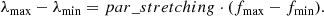 $$ \begin{aligned} \lambda _{\rm max} - \lambda _{\rm min} = {par\_stretching} \cdot (f_{\rm max} - f_{\rm min}). \end{aligned} $$