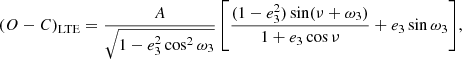 $$ \begin{aligned} (O-C)_{\rm LTE} = \frac{A}{\sqrt{1-e_3^2\cos ^2\omega _{3}}} \left[ {{ \frac{(1-e_3^2)\sin (\nu + \omega _{3})}{1+e_3 \cos \nu }+ e_3 \sin \omega _{3}}} \right]\!, \end{aligned} $$