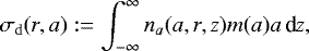 \begin{align*} \sigma_{\mathrm{d}}(r,{a}):=\int_{-\infty}^{\infty}{n_{{a}}}({a},r,z){m}({a}){a}\,\textrm{d}{z}, \end{align*}