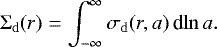 \begin{align*} {\Sigma_{\mathrm{d}}}(r)=\int_{-\infty}^{\infty}\sigma_{\mathrm{d}}(r,{a})\,\textrm{d}{\ln{{a}}}. \end{align*}