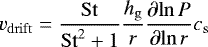\begin{align*}{v_{\mathrm{drift}}}=\frac{{\mathrm{St}}}{{\mathrm{St}}^2&#x002B;1}\frac{{h_{\mathrm{g}}}}{r}{\dfrac{\partial{\ln{{P}}}}{\partial {\ln{r}}}}{c_{\mathrm{s}}} \end{align*}