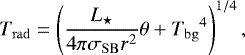 \begin{align*}T_{\mathrm{rad}}=\left(\frac{{L_{\star}}}{4\pi{\sigma_{\mathrm{SB}}} r^2}\theta&#x002B;{T_{\mathrm{bg}}}^4\right)^{1/4}, \end{align*}