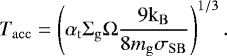 \begin{align*} T_{\mathrm{acc}}=\left({\alpha_{\mathrm{t}}}{\Sigma_{\mathrm{g}}}{\Omega}\frac{9{\mathrm{k_B}}}{8 {m_{\mathrm{g}}}{\sigma_{\mathrm{SB}}}}\right)^{1/3}. \end{align*}