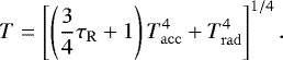 \begin{align*} T=\left[\left(\frac{3}{4}{\tau_{\mathrm{R}}}&#x002B;1\right) T_{\mathrm{acc}}^4&#x002B;T_{\mathrm{rad}}^4\right]^{1/4}. \end{align*}