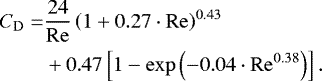 \begin{align*}\begin{aligned} {C_{\mathrm{D}}}=&\frac{24}{{\mathrm{Re}}}\left(1&#x002B;0.27\cdot{\mathrm{Re}}\right)^{0.43}\\ &&#x002B;0.47\left[1-\exp{\left(-0.04\cdot{\mathrm{Re}}^{0.38}\right)}\right]. \end{aligned} \end{align*}