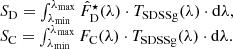 $$ \begin{aligned} \begin{array}{l} {S}_{\rm D} = \int _{\lambda _{\rm min}}^{\lambda _{\rm max}} \hat{{F}}_{\rm D}^{\star }(\lambda ) \cdot {T}_{\rm SDSSg}(\lambda ) \cdot \mathrm{d}\lambda , \\ {S}_{\rm C} = \int _{\lambda _{\rm min}}^{\lambda _{\rm max}} {F}_{\rm C}(\lambda ) \cdot {T}_{\rm SDSSg}(\lambda ) \cdot \mathrm{d}\lambda . \\ \end{array} \end{aligned} $$