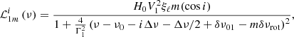 $$ \begin{aligned}&\mathcal{L} ^i_{1m} \left( \nu \right) = \frac{H_0 V^2_1 \xi _\mathrm \ell m (\cos i)}{1 + \frac{4}{\Gamma ^2_1} \left( \nu - \nu _0 - i \Delta \nu - \Delta \nu /2 + \delta \nu _{01} - m \delta \nu _\mathrm{rot} \right)^2}, \end{aligned} $$